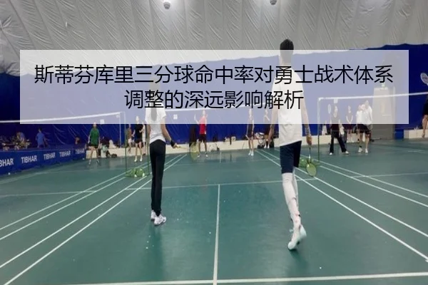 斯蒂芬库里三分球命中率对勇士战术体系调整的深远影响解析